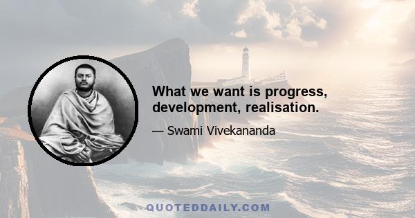 What we want is progress, development, realisation.