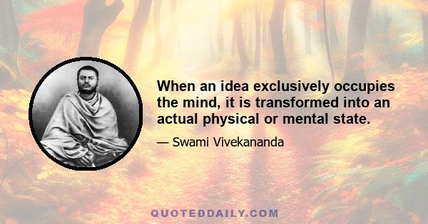 When an idea exclusively occupies the mind, it is transformed into an actual physical or mental state.