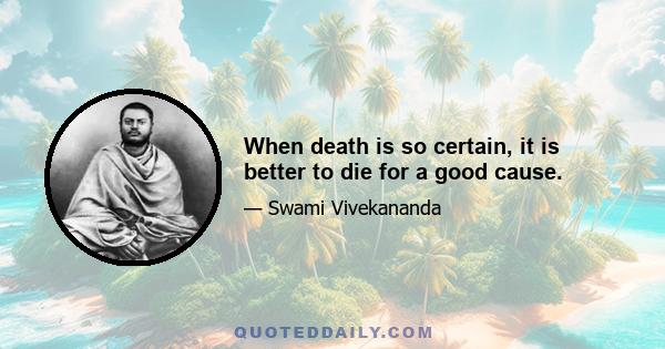 When death is so certain, it is better to die for a good cause.