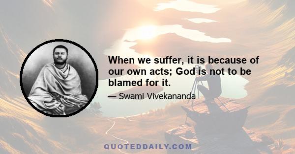 When we suffer, it is because of our own acts; God is not to be blamed for it.