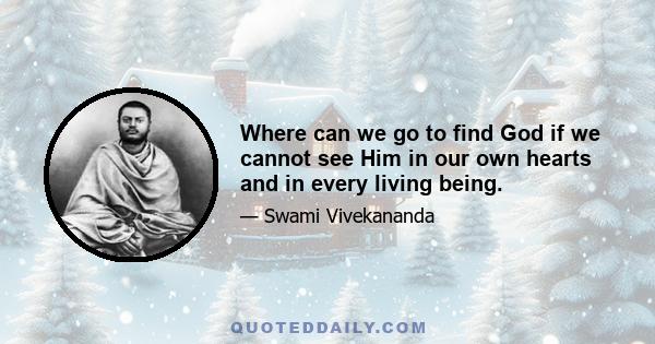 Where can we go to find God if we cannot see Him in our own hearts and in every living being.