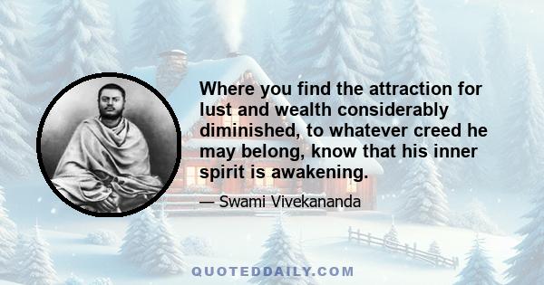 Where you find the attraction for lust and wealth considerably diminished, to whatever creed he may belong, know that his inner spirit is awakening.