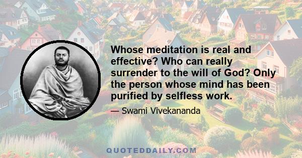 Whose meditation is real and effective? Who can really surrender to the will of God? Only the person whose mind has been purified by selfless work.