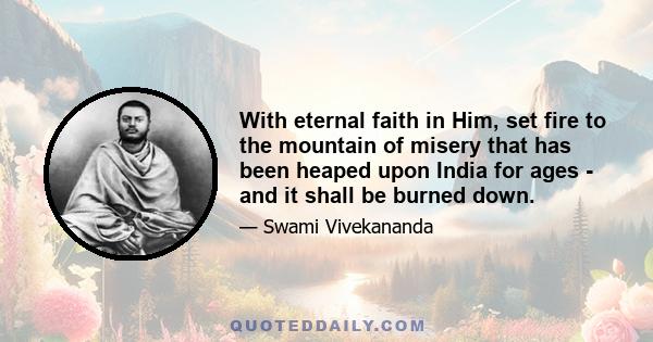 With eternal faith in Him, set fire to the mountain of misery that has been heaped upon India for ages - and it shall be burned down.