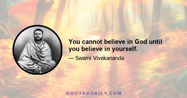 You cannot believe in God until you believe in yourself.