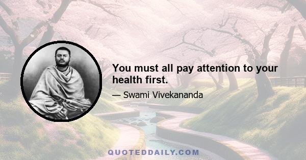 You must all pay attention to your health first.