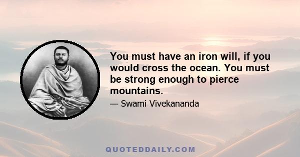 You must have an iron will, if you would cross the ocean. You must be strong enough to pierce mountains.