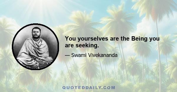 You yourselves are the Being you are seeking.