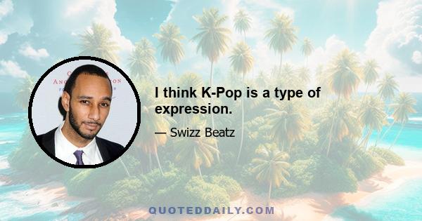 I think K-Pop is a type of expression.