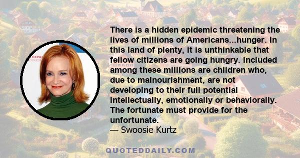 There is a hidden epidemic threatening the lives of millions of Americans...hunger. In this land of plenty, it is unthinkable that fellow citizens are going hungry. Included among these millions are children who, due to 