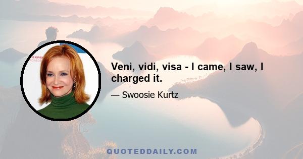 Veni, vidi, visa - I came, I saw, I charged it.