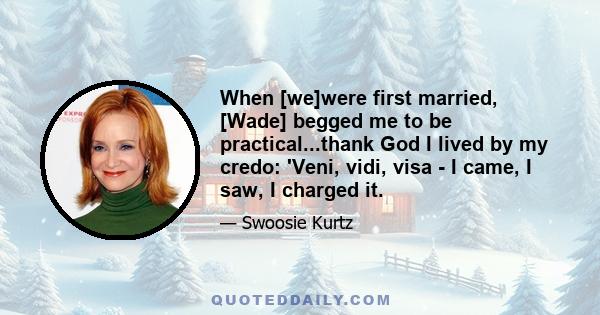 When [we]were first married, [Wade] begged me to be practical...thank God I lived by my credo: 'Veni, vidi, visa - I came, I saw, I charged it.