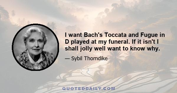 I want Bach's Toccata and Fugue in D played at my funeral. If it isn't I shall jolly well want to know why.