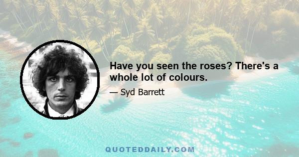 Have you seen the roses? There's a whole lot of colours.