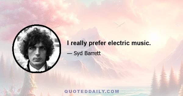 I really prefer electric music.