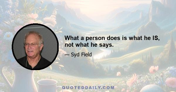 What a person does is what he IS, not what he says.