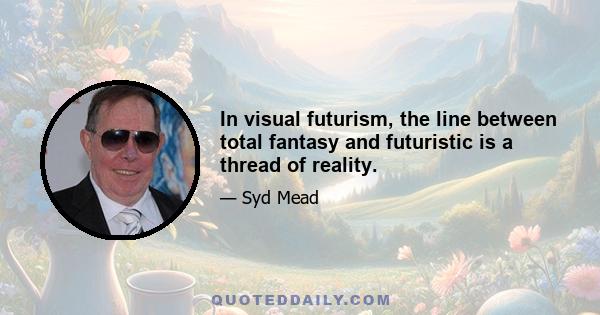 In visual futurism, the line between total fantasy and futuristic is a thread of reality.