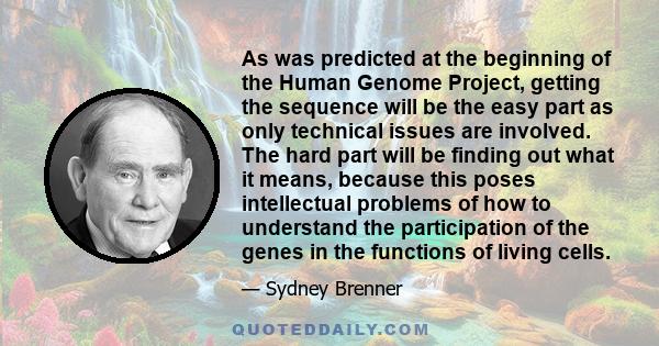 As was predicted at the beginning of the Human Genome Project, getting the sequence will be the easy part as only technical issues are involved. The hard part will be finding out what it means, because this poses