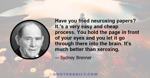 Have you tried neuroxing papers? It.'s a very easy and cheap process. You hold the page in front of your eyes and you let it go through there into the brain. It's much better than xeroxing.