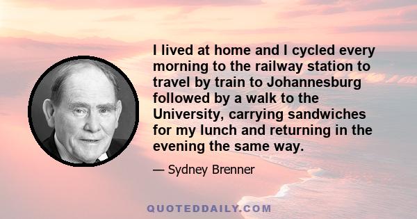 I lived at home and I cycled every morning to the railway station to travel by train to Johannesburg followed by a walk to the University, carrying sandwiches for my lunch and returning in the evening the same way.