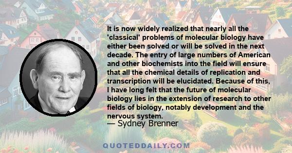 It is now widely realized that nearly all the 'classical' problems of molecular biology have either been solved or will be solved in the next decade. The entry of large numbers of American and other biochemists into the 