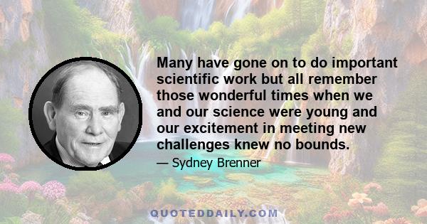 Many have gone on to do important scientific work but all remember those wonderful times when we and our science were young and our excitement in meeting new challenges knew no bounds.