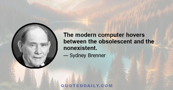 The modern computer hovers between the obsolescent and the nonexistent.