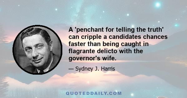 A 'penchant for telling the truth' can cripple a candidates chances faster than being caught in flagrante delicto with the governor's wife.