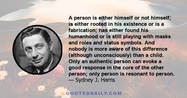 A person is either himself or not himself; is either rooted in his existence or is a fabrication; has either found his humanhood or is still playing with masks and roles and status symbols. And nobody is more aware of