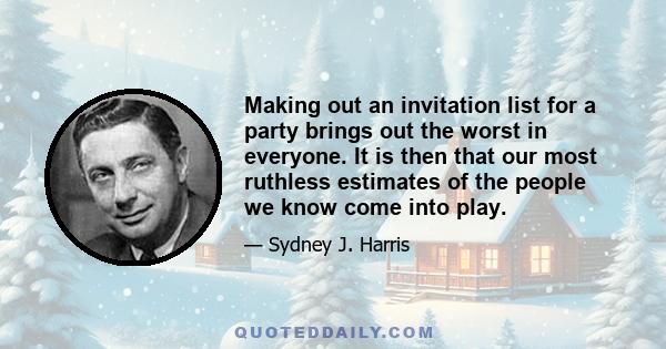 Making out an invitation list for a party brings out the worst in everyone. It is then that our most ruthless estimates of the people we know come into play.