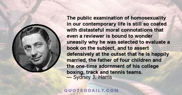 The public examination of homosexuality in our contemporary life is still so coated with distasteful moral connotations that even a reviewer is bound to wonder uneasily why he was selected to evaluate a book on the