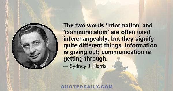 The two words 'information' and 'communication' are often used interchangeably, but they signify quite different things. Information is giving out; communication is getting through.