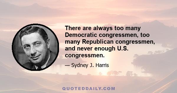 There are always too many Democratic congressmen, too many Republican congressmen, and never enough U.S. congressmen.