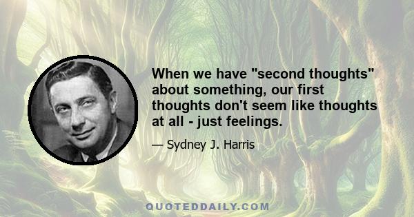 When we have second thoughts about something, our first thoughts don't seem like thoughts at all - just feelings.