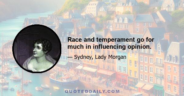 Race and temperament go for much in influencing opinion.