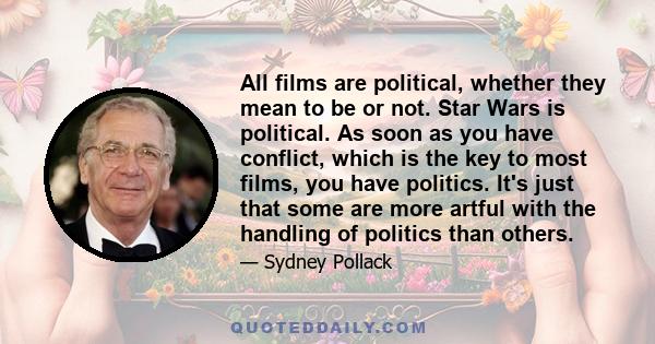 All films are political, whether they mean to be or not. Star Wars is political. As soon as you have conflict, which is the key to most films, you have politics. It's just that some are more artful with the handling of