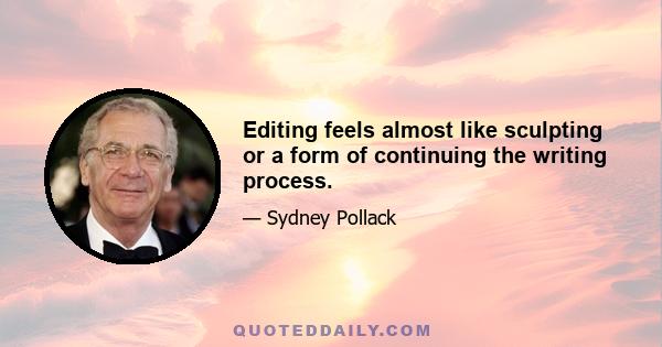 Editing feels almost like sculpting or a form of continuing the writing process.