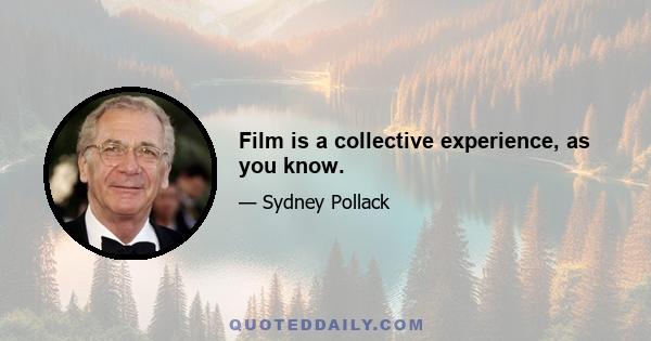 Film is a collective experience, as you know.