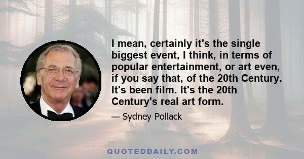 I mean, certainly it's the single biggest event, I think, in terms of popular entertainment, or art even, if you say that, of the 20th Century. It's been film. It's the 20th Century's real art form.