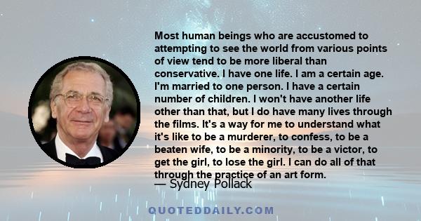 Most human beings who are accustomed to attempting to see the world from various points of view tend to be more liberal than conservative. I have one life. I am a certain age. I'm married to one person. I have a certain 