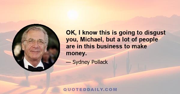 OK, I know this is going to disgust you, Michael, but a lot of people are in this business to make money.