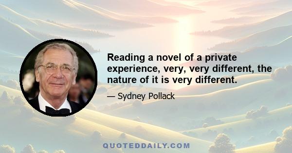 Reading a novel of a private experience, very, very different, the nature of it is very different.