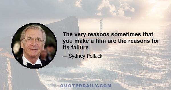 The very reasons sometimes that you make a film are the reasons for its failure.