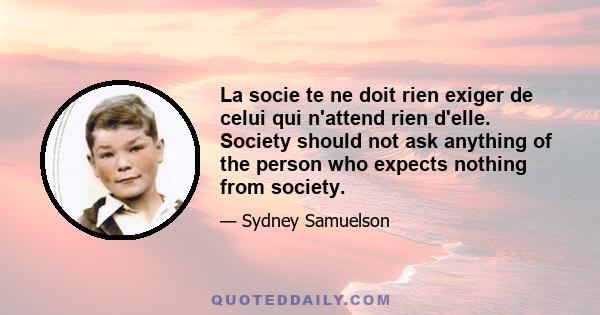 La socie te ne doit rien exiger de celui qui n'attend rien d'elle. Society should not ask anything of the person who expects nothing from society.