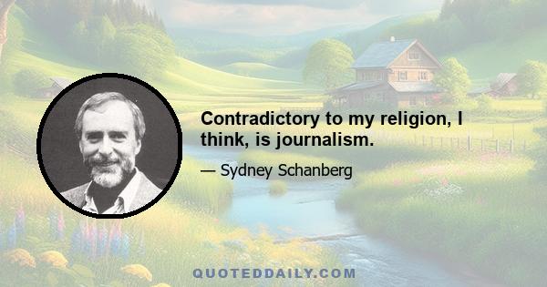 Contradictory to my religion, I think, is journalism.