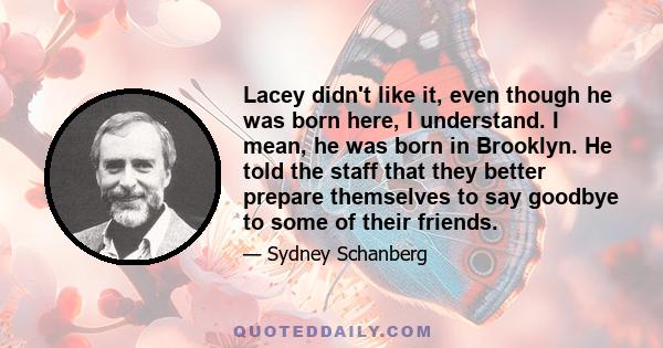 Lacey didn't like it, even though he was born here, I understand. I mean, he was born in Brooklyn. He told the staff that they better prepare themselves to say goodbye to some of their friends.