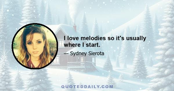 I love melodies so it's usually where I start.