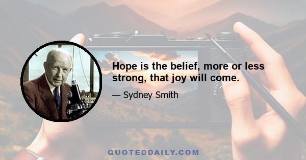 Hope is the belief, more or less strong, that joy will come.