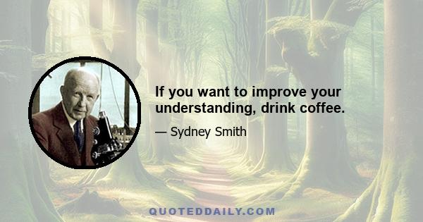 If you want to improve your understanding, drink coffee.