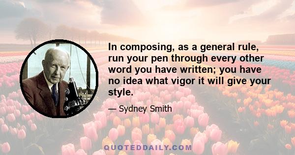 In composing, as a general rule, run your pen through every other word you have written; you have no idea what vigor it will give your style.